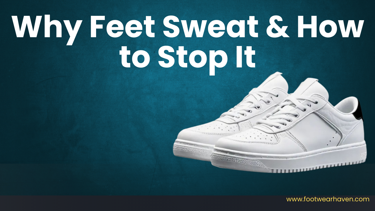 Why Feet Sweat & How to Stop It
