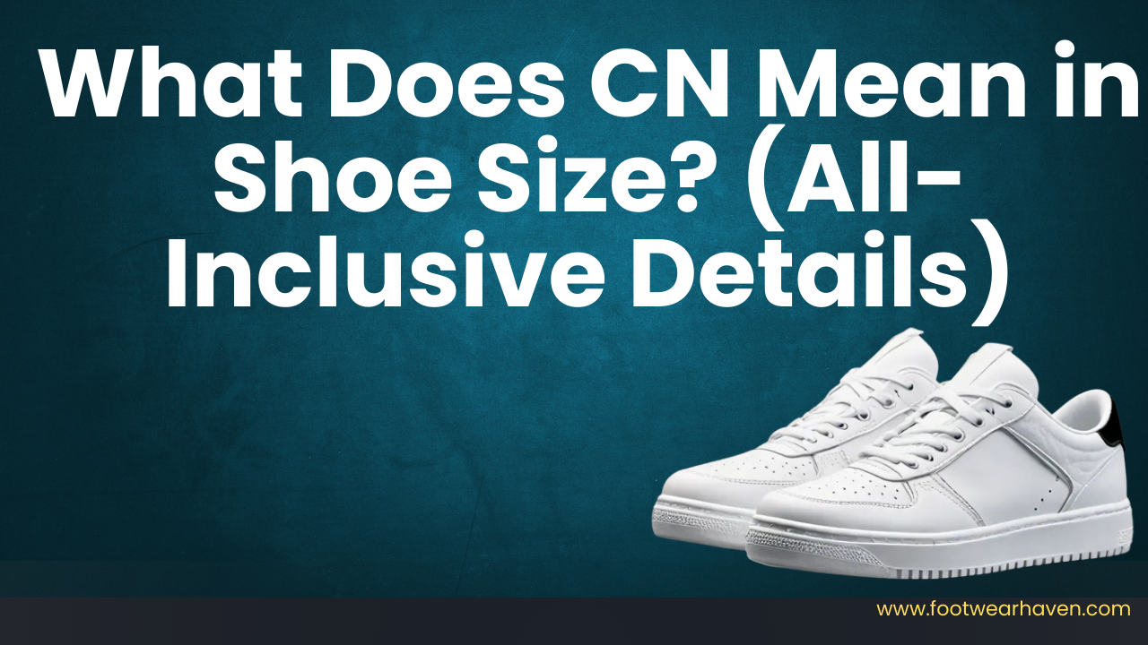 What Does CN Mean in Shoe Size? (All-Inclusive Details)