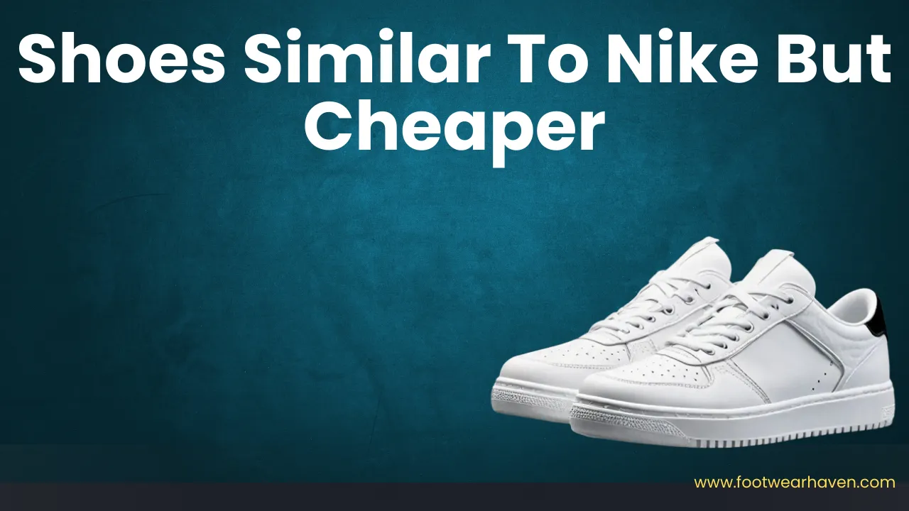 17 Shoes Similar To Nike But Cheaper: Alternatives That Deliver Style & Performance